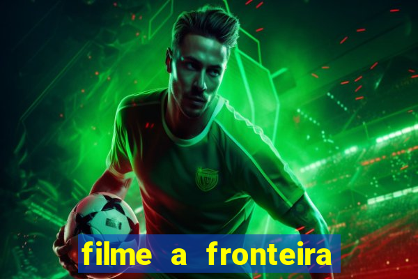 filme a fronteira 2007 completo dublado